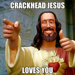 CRACKHEAD JESUS LOVES YOU